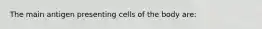 The main antigen presenting cells of the body are: