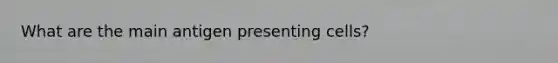 What are the main antigen presenting cells?