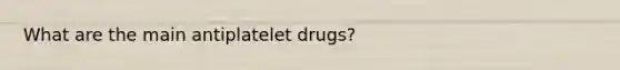 What are the main antiplatelet drugs?