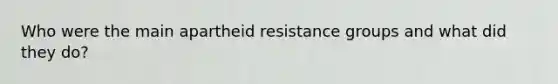 Who were the main apartheid resistance groups and what did they do?