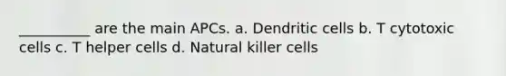 __________ are the main APCs. a. Dendritic cells b. T cytotoxic cells c. T helper cells d. Natural killer cells