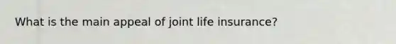 What is the main appeal of joint <a href='https://www.questionai.com/knowledge/kwvuu0uLdT-life-insurance' class='anchor-knowledge'>life insurance</a>?