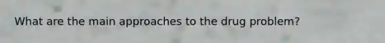 What are the main approaches to the drug problem?