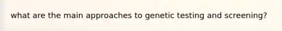 what are the main approaches to genetic testing and screening?