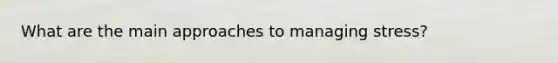 What are the main approaches to managing stress?