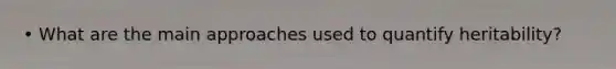 • What are the main approaches used to quantify heritability?