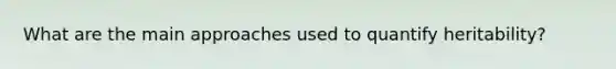 What are the main approaches used to quantify heritability?