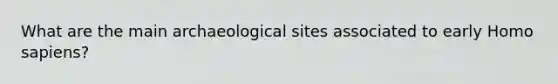 What are the main archaeological sites associated to early Homo sapiens?