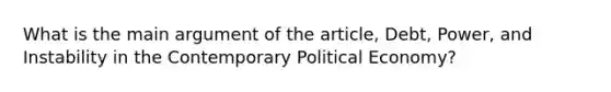 What is the main argument of the article, Debt, Power, and Instability in the Contemporary Political Economy?