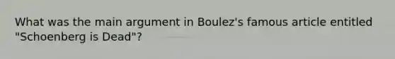 What was the main argument in Boulez's famous article entitled "Schoenberg is Dead"?