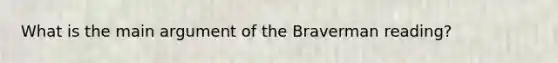 What is the main argument of the Braverman reading?