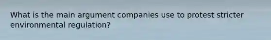 What is the main argument companies use to protest stricter environmental regulation?