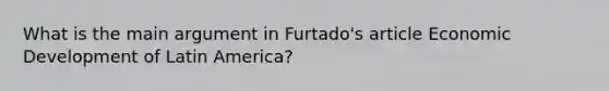 What is the main argument in Furtado's article Economic Development of Latin America?