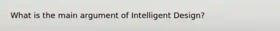 What is the main argument of Intelligent Design?