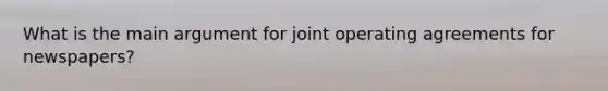 What is the main argument for joint operating agreements for newspapers?