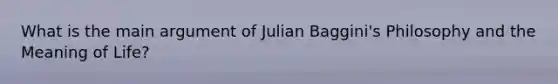 What is the main argument of Julian Baggini's Philosophy and the Meaning of Life?