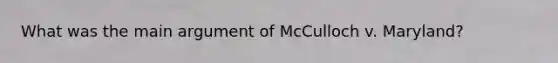 What was the main argument of McCulloch v. Maryland?