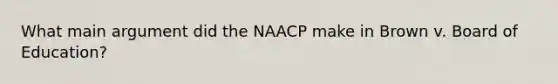 What main argument did the NAACP make in Brown v. Board of Education?