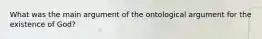 What was the main argument of the ontological argument for the existence of God?