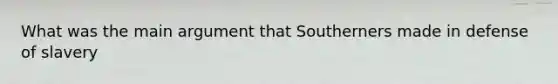 What was the main argument that Southerners made in defense of slavery