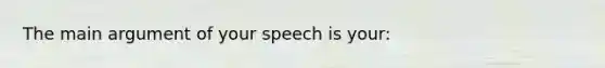 The main argument of your speech is your: