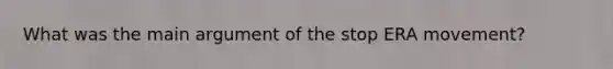 What was the main argument of the stop ERA movement?