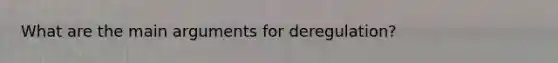 What are the main arguments for deregulation?