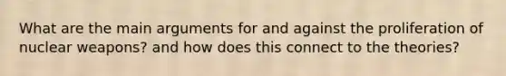 What are the main arguments for and against the proliferation of nuclear weapons? and how does this connect to the theories?