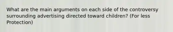 What are the main arguments on each side of the controversy surrounding advertising directed toward children? (For less Protection)