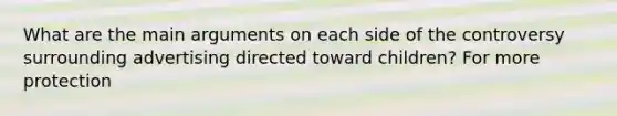 What are the main arguments on each side of the controversy surrounding advertising directed toward children? For more protection