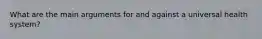 What are the main arguments for and against a universal health system?