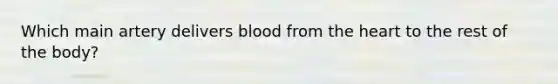 Which main artery delivers blood from the heart to the rest of the body?