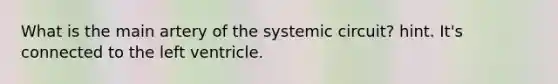 What is the main artery of the systemic circuit? hint. It's connected to the left ventricle.