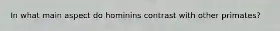 In what main aspect do hominins contrast with other primates?