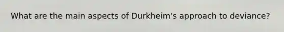 What are the main aspects of Durkheim's approach to deviance?