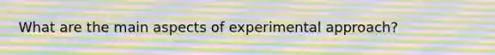 What are the main aspects of experimental approach?