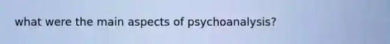 what were the main aspects of psychoanalysis?