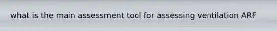 what is the main assessment tool for assessing ventilation ARF