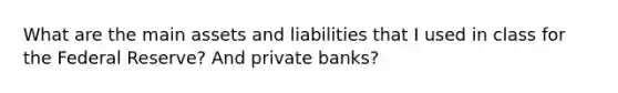 What are the main assets and liabilities that I used in class for the Federal Reserve? And private banks?