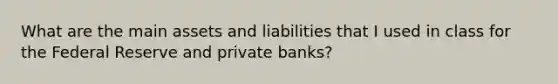 What are the main assets and liabilities that I used in class for the Federal Reserve and private banks?