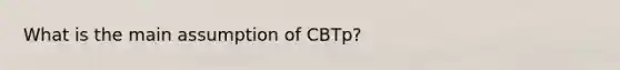 What is the main assumption of CBTp?