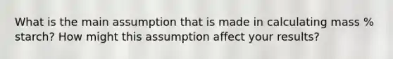 What is the main assumption that is made in calculating mass % starch? How might this assumption affect your results?