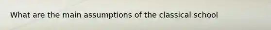 What are the main assumptions of the classical school