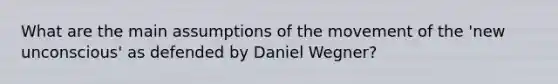 What are the main assumptions of the movement of the 'new unconscious' as defended by Daniel Wegner?