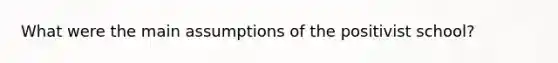 What were the main assumptions of the positivist school?