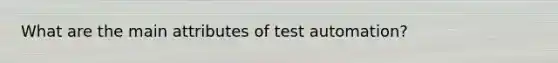 What are the main attributes of test automation?