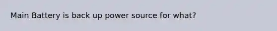 Main Battery is back up power source for what?