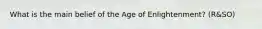 What is the main belief of the Age of Enlightenment? (R&SO)