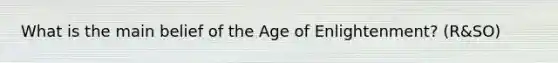 What is the main belief of the Age of Enlightenment? (R&SO)