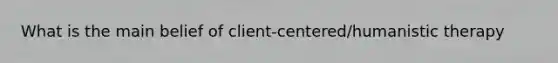 What is the main belief of client-centered/humanistic therapy